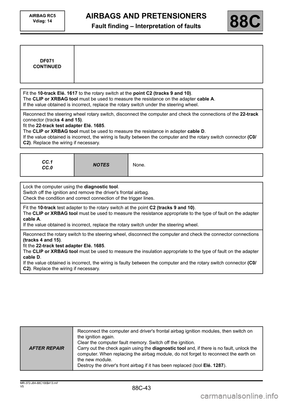 RENAULT SCENIC 2011 J95 / 3.G Air Bag RC5 - Seat Belt Pretensioners Service Manual 88C-43
MR-372-J84-88C100$413.mif
V5
AIRBAGS AND PRETENSIONERS
Fault finding – Interpretation of faults
AIRBAG RC5
Vdiag: 14
88C
DF071
CONTINUED
Fit the 10-track Elé. 1617 to the rotary switch at t RENAULT SCENIC 2011 J95 / 3.G Air Bag RC5 - Seat Belt Pretensioners Service Manual 88C-43
MR-372-J84-88C100$413.mif
V5
AIRBAGS AND PRETENSIONERS
Fault finding – Interpretation of faults
AIRBAG RC5
Vdiag: 14
88C
DF071
CONTINUED
Fit the 10-track Elé. 1617 to the rotary switch at t