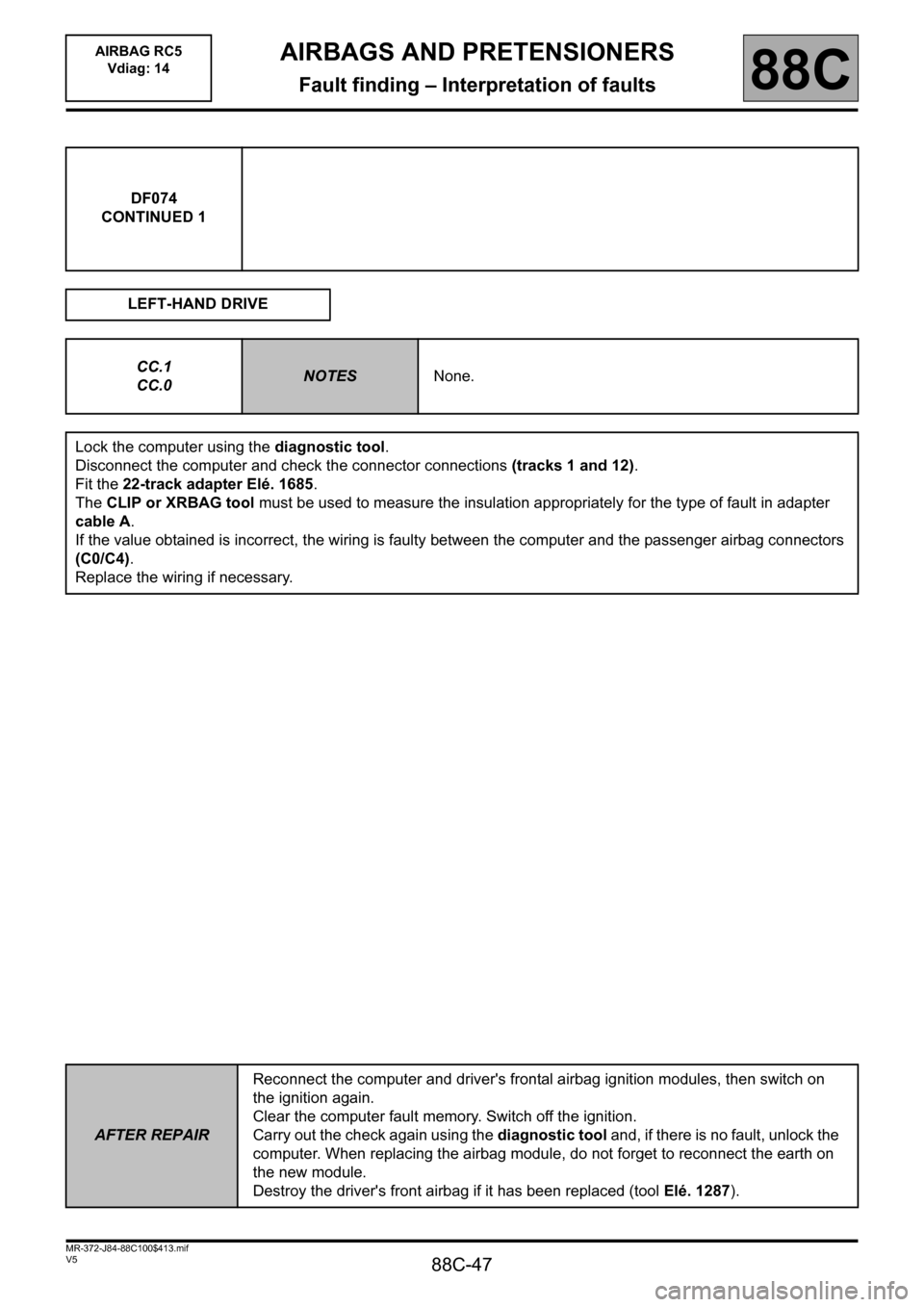 RENAULT SCENIC 2011 J95 / 3.G Air Bag RC5 - Seat Belt Pretensioners Service Manual 88C-47
MR-372-J84-88C100$413.mif
V5
AIRBAGS AND PRETENSIONERS
Fault finding – Interpretation of faults
AIRBAG RC5
Vdiag: 14
88C
DF074
CONTINUED 1
LEFT-HAND DRIVE
CC.1
CC.0
NOTESNone.
Lock the compu RENAULT SCENIC 2011 J95 / 3.G Air Bag RC5 - Seat Belt Pretensioners Service Manual 88C-47
MR-372-J84-88C100$413.mif
V5
AIRBAGS AND PRETENSIONERS
Fault finding – Interpretation of faults
AIRBAG RC5
Vdiag: 14
88C
DF074
CONTINUED 1
LEFT-HAND DRIVE
CC.1
CC.0
NOTESNone.
Lock the compu