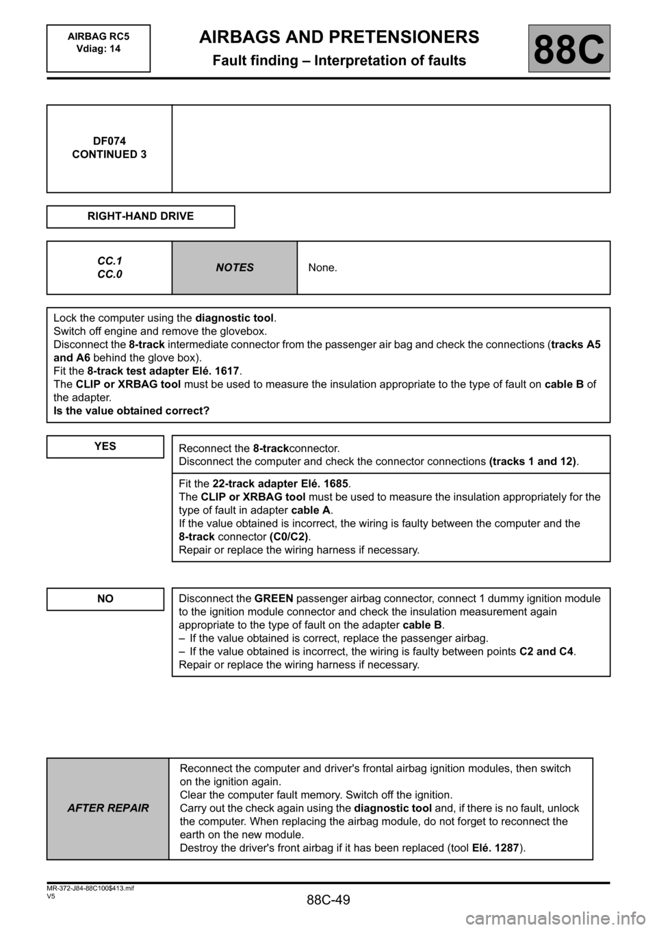 RENAULT SCENIC 2011 J95 / 3.G Air Bag RC5 - Seat Belt Pretensioners Service Manual 88C-49
MR-372-J84-88C100$413.mif
V5
AIRBAG RC5
Vdiag: 14AIRBAGS AND PRETENSIONERS
Fault finding – Interpretation of faults88C
DF074
CONTINUED 3
RIGHT-HAND DRIVE
CC.1
CC.0
NOTESNone.
Lock the comput RENAULT SCENIC 2011 J95 / 3.G Air Bag RC5 - Seat Belt Pretensioners Service Manual 88C-49
MR-372-J84-88C100$413.mif
V5
AIRBAG RC5
Vdiag: 14AIRBAGS AND PRETENSIONERS
Fault finding – Interpretation of faults88C
DF074
CONTINUED 3
RIGHT-HAND DRIVE
CC.1
CC.0
NOTESNone.
Lock the comput