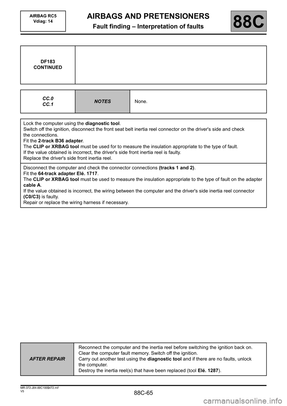 RENAULT SCENIC 2011 J95 / 3.G Air Bag RC5 - Seat Belt Pretensioners Repair Manual 88C-65
MR-372-J84-88C100$472.mif
V5
AIRBAGS AND PRETENSIONERS
Fault finding – Interpretation of faults
AIRBAG RC5
Vdiag: 14
88C
DF183
CONTINUED
CC.0
CC.1
NOTESNone.
Lock the computer using the diag RENAULT SCENIC 2011 J95 / 3.G Air Bag RC5 - Seat Belt Pretensioners Repair Manual 88C-65
MR-372-J84-88C100$472.mif
V5
AIRBAGS AND PRETENSIONERS
Fault finding – Interpretation of faults
AIRBAG RC5
Vdiag: 14
88C
DF183
CONTINUED
CC.0
CC.1
NOTESNone.
Lock the computer using the diag