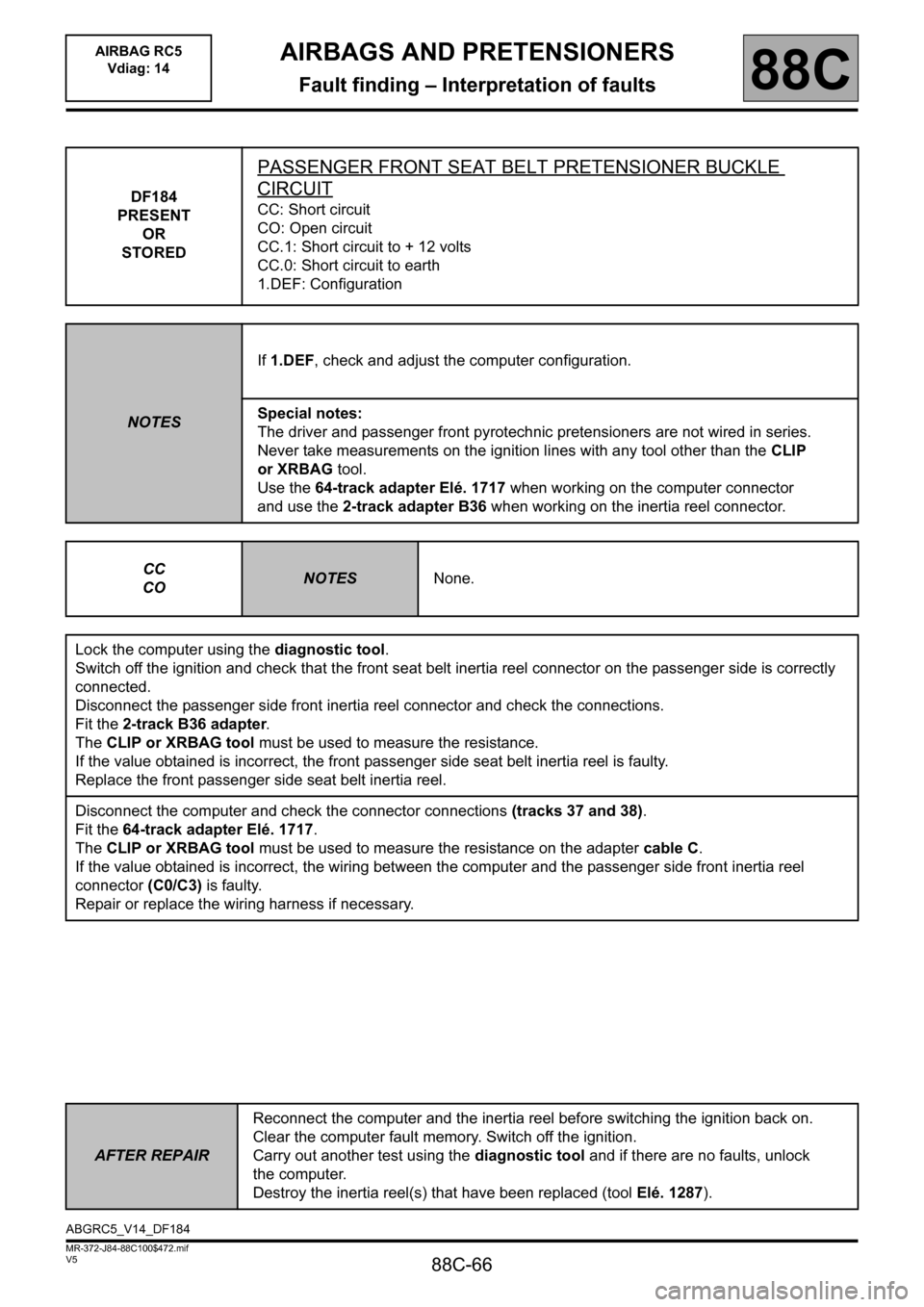 RENAULT SCENIC 2011 J95 / 3.G Air Bag RC5 - Seat Belt Pretensioners Repair Manual 88C-66
MR-372-J84-88C100$472.mif
V5
AIRBAGS AND PRETENSIONERS
Fault finding – Interpretation of faults
AIRBAG RC5
Vdiag: 14
88C
DF184
PRESENT
OR
STORED
PASSENGER FRONT SEAT BELT PRETENSIONER BUCKLE RENAULT SCENIC 2011 J95 / 3.G Air Bag RC5 - Seat Belt Pretensioners Repair Manual 88C-66
MR-372-J84-88C100$472.mif
V5
AIRBAGS AND PRETENSIONERS
Fault finding – Interpretation of faults
AIRBAG RC5
Vdiag: 14
88C
DF184
PRESENT
OR
STORED
PASSENGER FRONT SEAT BELT PRETENSIONER BUCKLE
