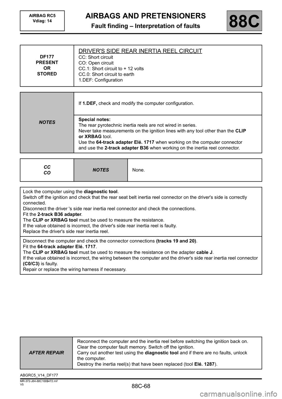 RENAULT SCENIC 2011 J95 / 3.G Air Bag RC5 - Seat Belt Pretensioners Repair Manual 88C-68
MR-372-J84-88C100$472.mif
V5
AIRBAGS AND PRETENSIONERS
Fault finding – Interpretation of faults
AIRBAG RC5
Vdiag: 14
88C
DF177
PRESENT
OR
STORED
DRIVERS SIDE REAR INERTIA REEL CIRCUIT
CC: S RENAULT SCENIC 2011 J95 / 3.G Air Bag RC5 - Seat Belt Pretensioners Repair Manual 88C-68
MR-372-J84-88C100$472.mif
V5
AIRBAGS AND PRETENSIONERS
Fault finding – Interpretation of faults
AIRBAG RC5
Vdiag: 14
88C
DF177
PRESENT
OR
STORED
DRIVERS SIDE REAR INERTIA REEL CIRCUIT
CC: S