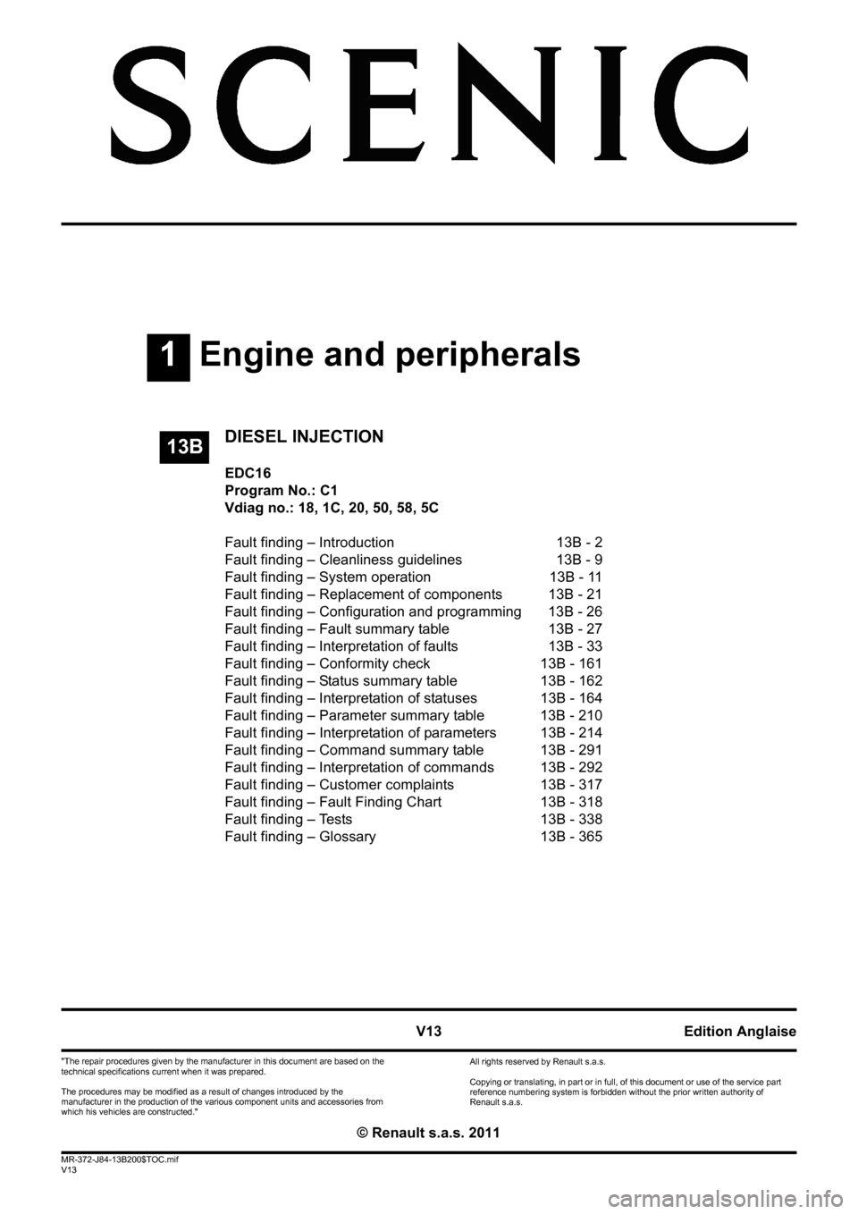 RENAULT SCENIC 2011 J95 / 3.G Engine And Peripherals EDC16 Workshop Manual 1Engine and peripherals
V13 MR-372-J84-13B200$TOC.mif
V13
13B
"The repair procedures given by the manufacturer in this document are based on the 
technical specifications current when it was prepared.