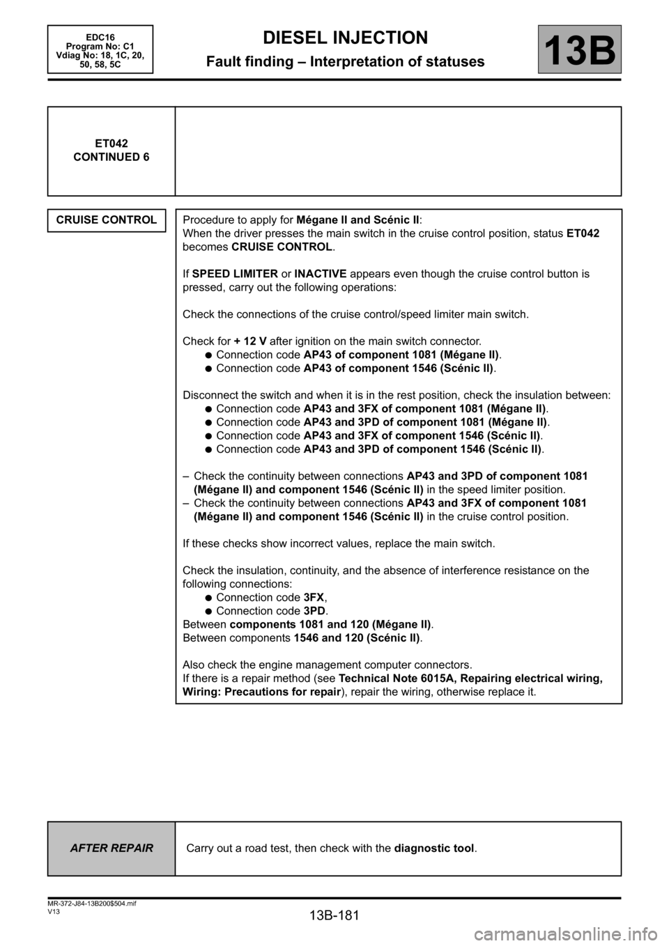 RENAULT SCENIC 2011 J95 / 3.G Engine And Peripherals EDC16 Owners Manual 13B-181
MR-372-J84-13B200$504.mif
V13
EDC16  
Program No: C1 
Vdiag No: 18, 1C, 20, 
50, 58, 5CDIESEL INJECTION
Fault finding – Interpretation of statuses13B
ET042
CONTINUED 6
CRUISE CONTROL
Procedu