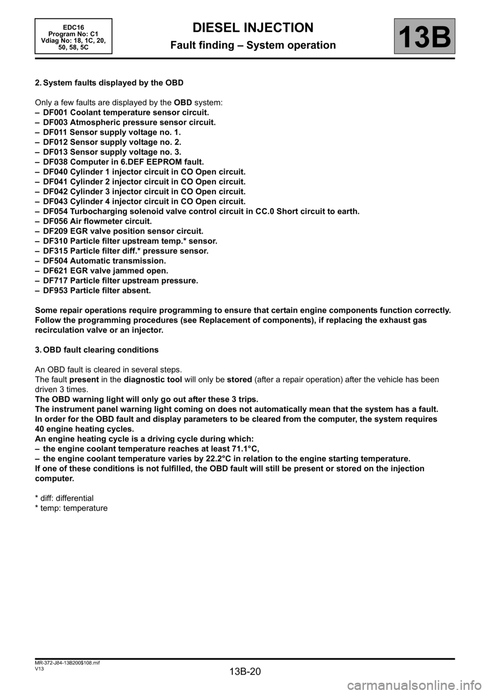 RENAULT SCENIC 2011 J95 / 3.G Engine And Peripherals EDC16 User Guide 13B-20
MR-372-J84-13B200$108.mif
V13
DIESEL INJECTION
Fault finding – System operation
EDC16  
Program No: C1 
Vdiag No: 18, 1C, 20, 
50, 58, 5C
13B
2. System faults displayed by the OBD
Only a few 