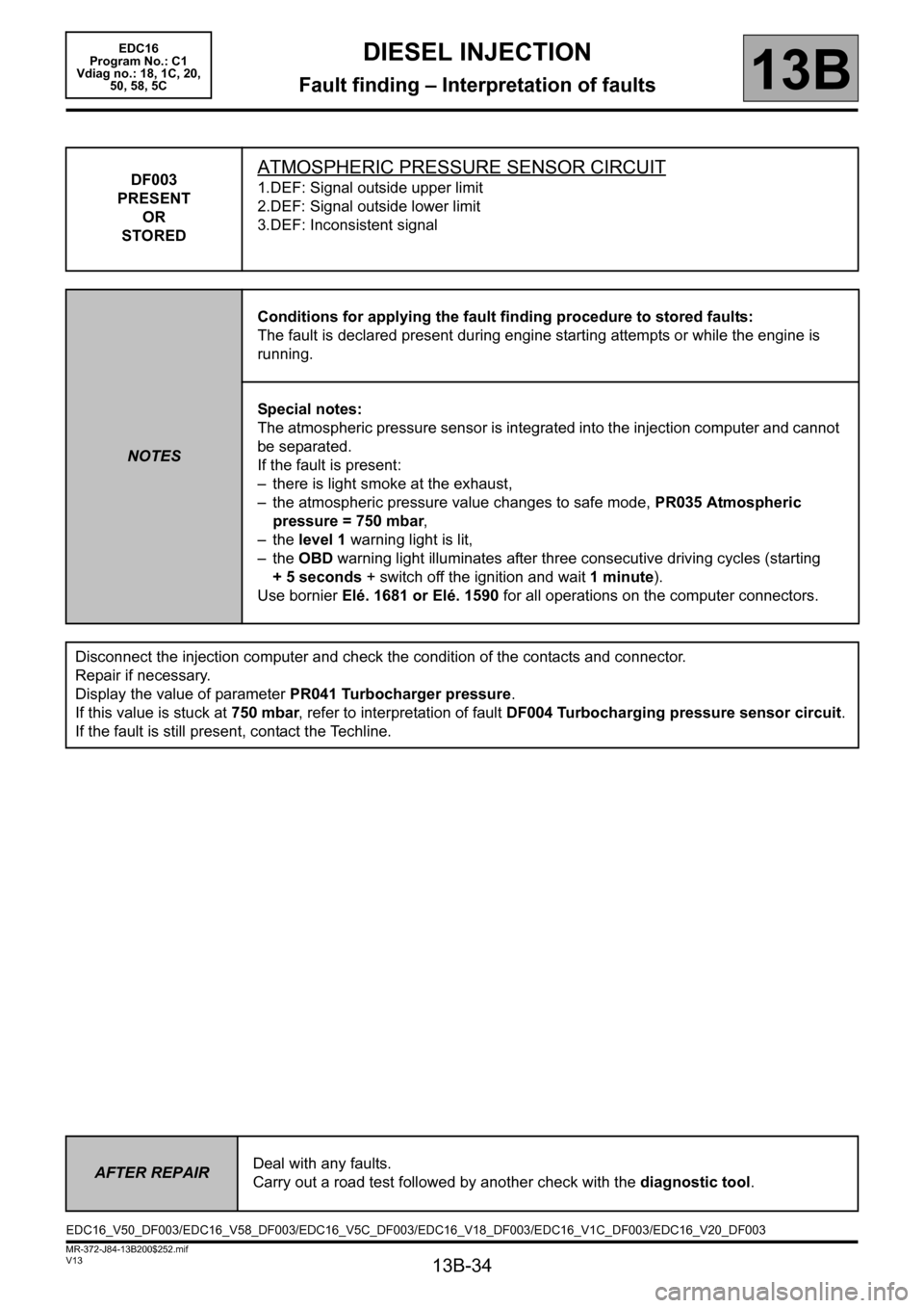 RENAULT SCENIC 2011 J95 / 3.G Engine And Peripherals EDC16 Workshop Manual 13B-34
MR-372-J84-13B200$252.mif
V13
DIESEL INJECTION
Fault finding – Interpretation of faults
EDC16  
Program No.: C1 
Vdiag no.: 18, 1C, 20,  
50, 58, 5C
13B
DF003
PRESENT
OR
STOREDATMOSPHERIC PRE