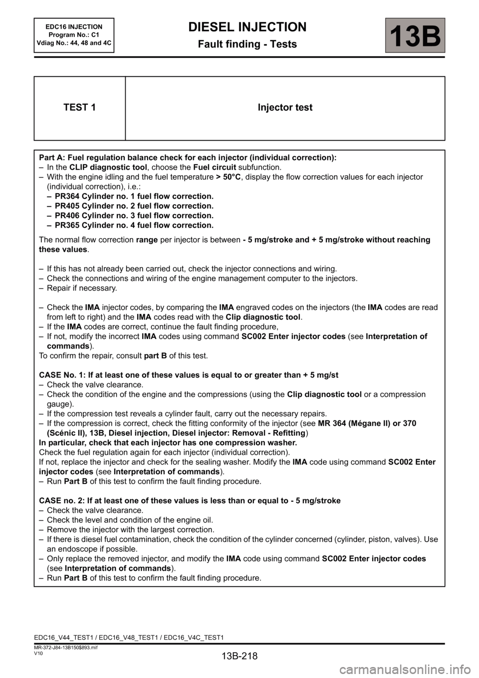 RENAULT SCENIC 2011 J95 / 3.G Engine And Peripherals EDC16 Injection Workshop Manual 13B-218
MR-372-J84-13B150$893.mif
V10
DIESEL INJECTION
Fault finding - Tests
EDC16 INJECTION
Program No.: C1
Vdiag No.: 44, 48 and 4C
13B
TEST 1 Injector test
Part A: Fuel regulation balance check for