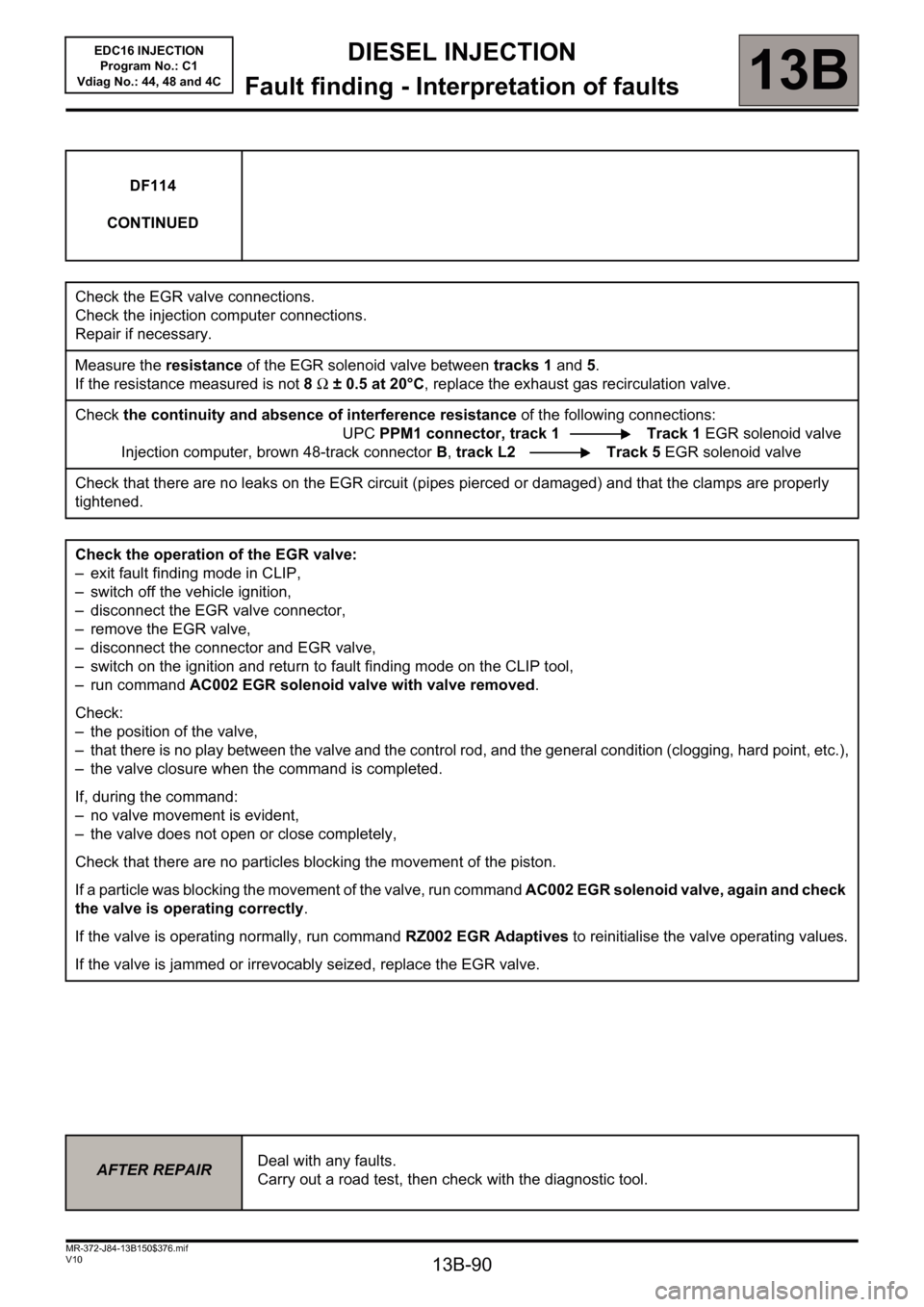 RENAULT SCENIC 2011 J95 / 3.G Engine And Peripherals EDC16 Injection Workshop Manual 13B-90
DIESEL INJECTION
Fault finding - Interpretation of faults
13B
V10 MR-372-J84-13B150$376.mif
EDC16 INJECTION
Program No.: C1
Vdiag No.: 44, 48 and 4C
DF114 
CONTINUED
Check the EGR valve connect