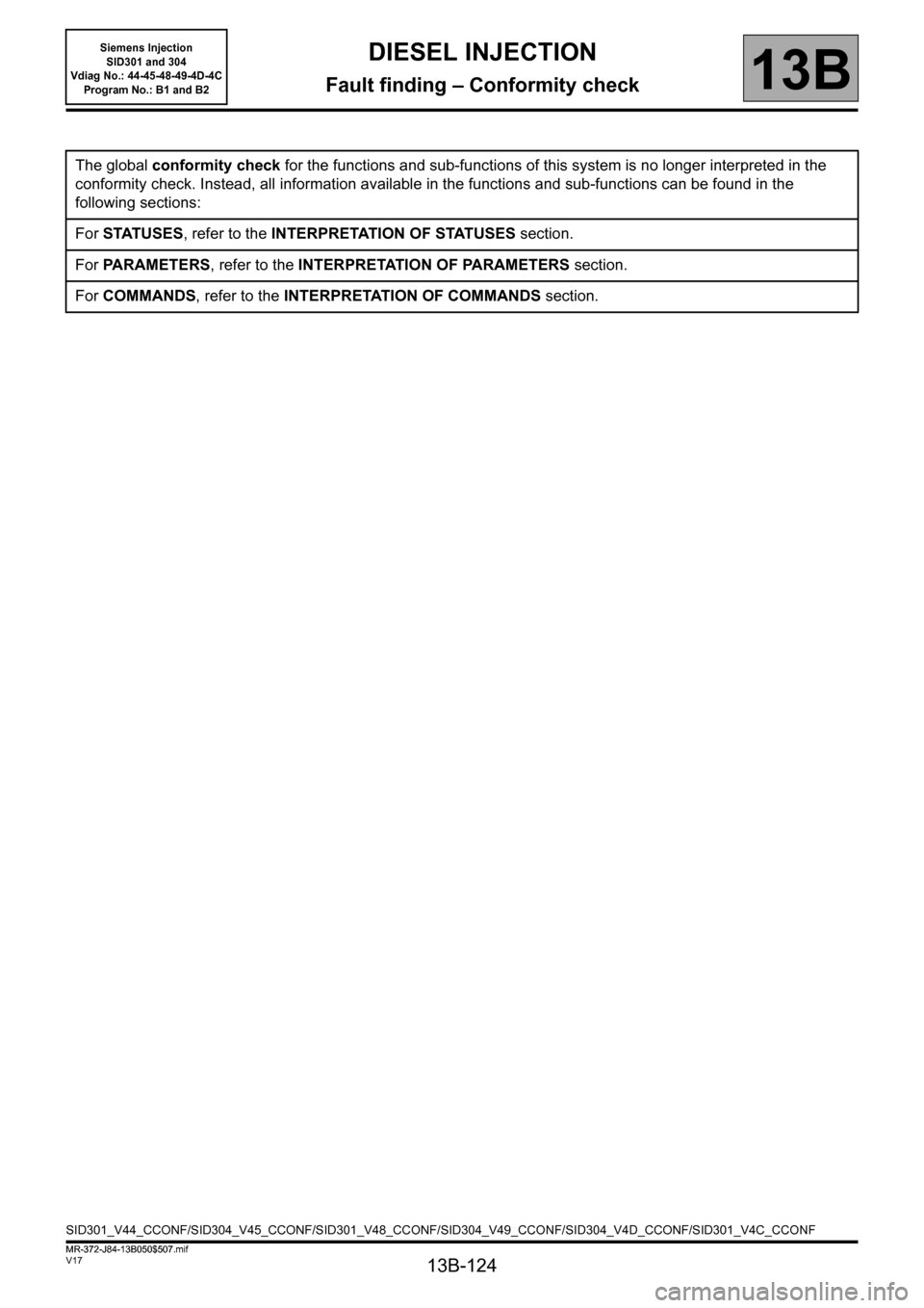 RENAULT SCENIC 2011 J95 / 3.G Engine And Peripherals Siemens Injection Workshop Manual 13B-124
MR-372-J84-13B050$507.mif
V17
13B
DIESEL INJECTION
Fault finding – Conformity check
The global conformity check for the functions and sub-functions of this system is no longer interpreted in RENAULT SCENIC 2011 J95 / 3.G Engine And Peripherals Siemens Injection Workshop Manual 13B-124
MR-372-J84-13B050$507.mif
V17
13B
DIESEL INJECTION
Fault finding – Conformity check
The global conformity check for the functions and sub-functions of this system is no longer interpreted in
