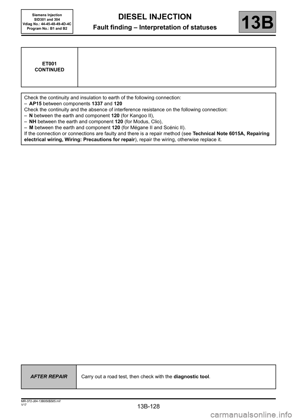 RENAULT SCENIC 2011 J95 / 3.G Engine And Peripherals Siemens Injection Workshop Manual 13B-128
MR-372-J84-13B050$585.mif
V17
DIESEL INJECTION
Fault finding – Interpretation of statuses
Siemens Injection
SID301 and 304
Vdiag No.: 44-45-48-49-4D-4C
Program No.: B1 and B2
13B
ET001
CO RENAULT SCENIC 2011 J95 / 3.G Engine And Peripherals Siemens Injection Workshop Manual 13B-128
MR-372-J84-13B050$585.mif
V17
DIESEL INJECTION
Fault finding – Interpretation of statuses
Siemens Injection
SID301 and 304
Vdiag No.: 44-45-48-49-4D-4C
Program No.: B1 and B2
13B
ET001
CO