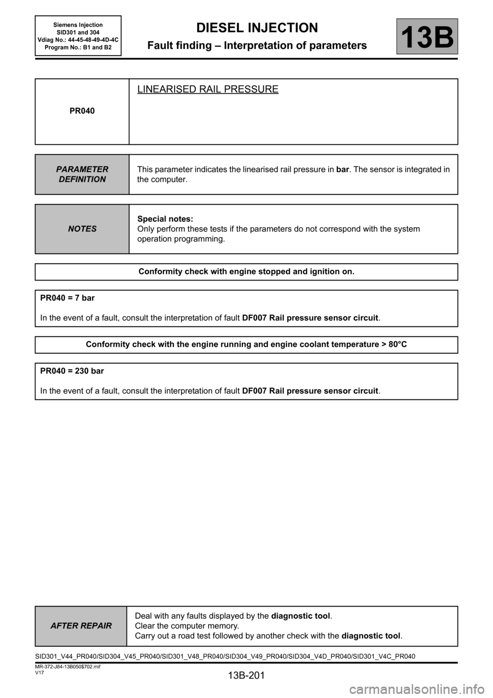 RENAULT SCENIC 2011 J95 / 3.G Engine And Peripherals Siemens Injection Workshop Manual 13B-201
MR-372-J84-13B050$702.mif
V17
DIESEL INJECTION
Fault finding – Interpretation of parameters
Siemens Injection 
SID301 and 304 
Vdiag No.: 44-45-48-49-4D-4C 
Program No.: B1 and B2
13B
PR040
