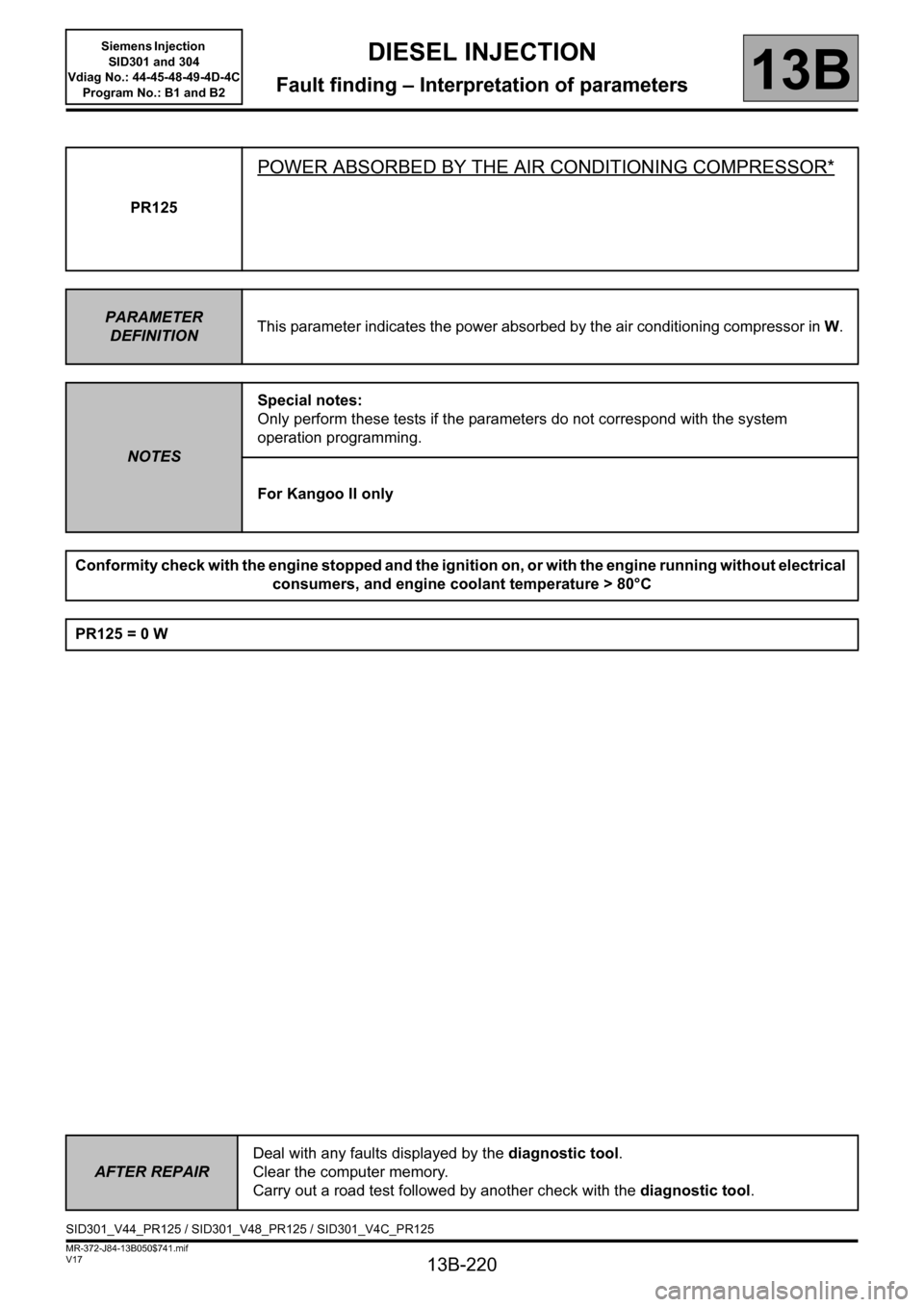 RENAULT SCENIC 2011 J95 / 3.G Engine And Peripherals Siemens Injection Owners Manual 13B-220
MR-372-J84-13B050$741.mif
V17
DIESEL INJECTION
Fault finding – Interpretation of parameters
Siemens Injection  
SID301 and 304  
Vdiag No.: 44-45-48-49-4D-4C 
Program No.: B1 and B2
13B
PR12