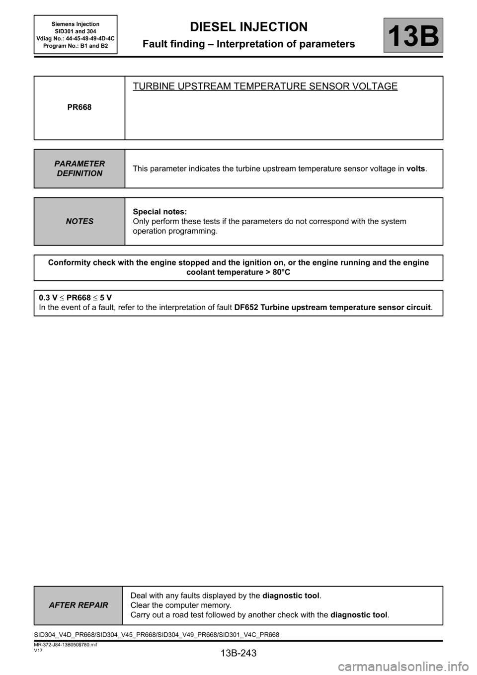 RENAULT SCENIC 2011 J95 / 3.G Engine And Peripherals Siemens Injection Workshop Manual 13B-243
MR-372-J84-13B050$780.mif
V17
DIESEL INJECTION
Fault finding – Interpretation of parameters
Siemens Injection 
SID301 and 304 
Vdiag No.: 44-45-48-49-4D-4C 
Program No.: B1 and B2
13B
PR668
