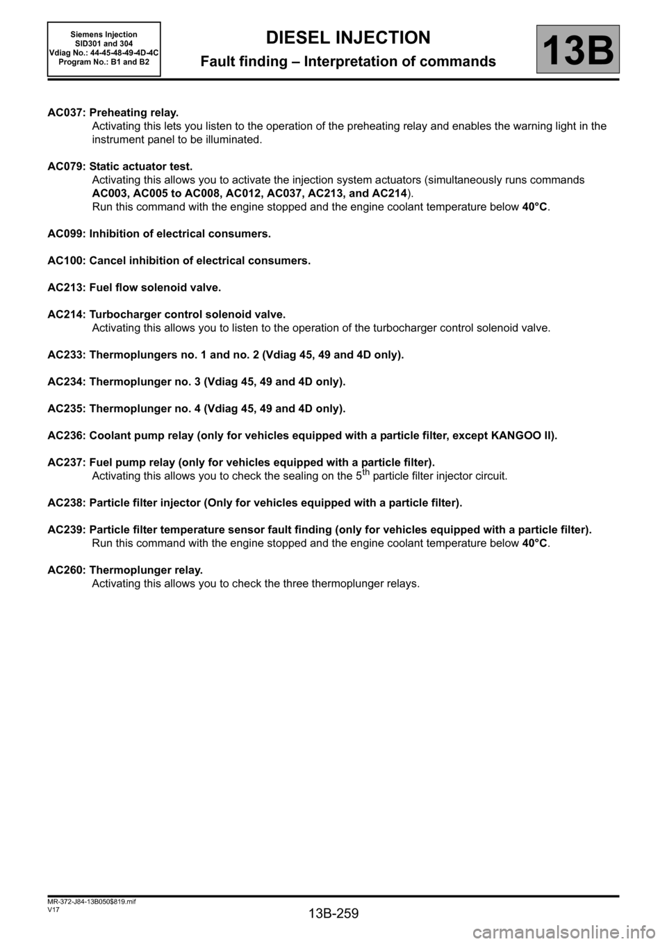 RENAULT SCENIC 2011 J95 / 3.G Engine And Peripherals Siemens Injection Manual PDF 13B-259
MR-372-J84-13B050$819.mif
V17
DIESEL INJECTION
Fault finding – Interpretation of commands
Siemens Injection 
SID301 and 304  
Vdiag No.: 44-45-48-49-4D-4C 
Program No.: B1 and B2
13B
AC037: 