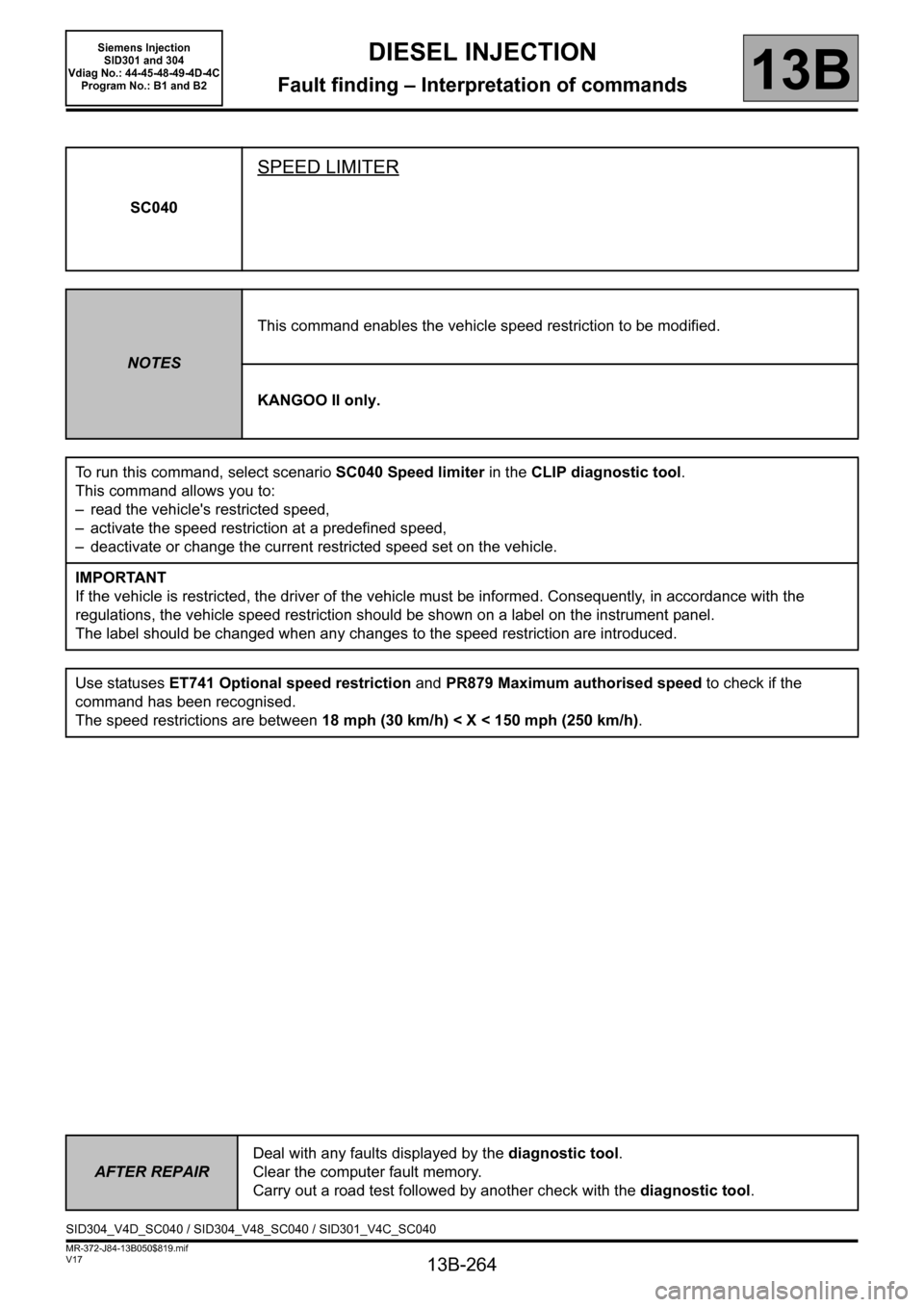 RENAULT SCENIC 2011 J95 / 3.G Engine And Peripherals Siemens Injection Workshop Manual 13B-264
MR-372-J84-13B050$819.mif
V17
DIESEL INJECTION
Fault finding – Interpretation of commands
Siemens Injection 
SID301 and 304  
Vdiag No.: 44-45-48-49-4D-4C 
Program No.: B1 and B2
13B
SC040
S