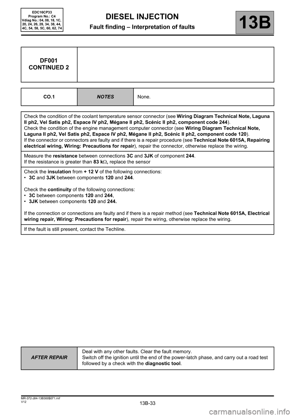 RENAULT SCENIC 2012 J95 / 3.G Engine And Peripherals EDC16CP33 Workshop Manual 13B-33
AFTER REPAIRDeal with any other faults. Clear the fault memory. 
Switch off the ignition until the end of the power-latch phase, and carry out a road test 
followed by a check with the diagnost