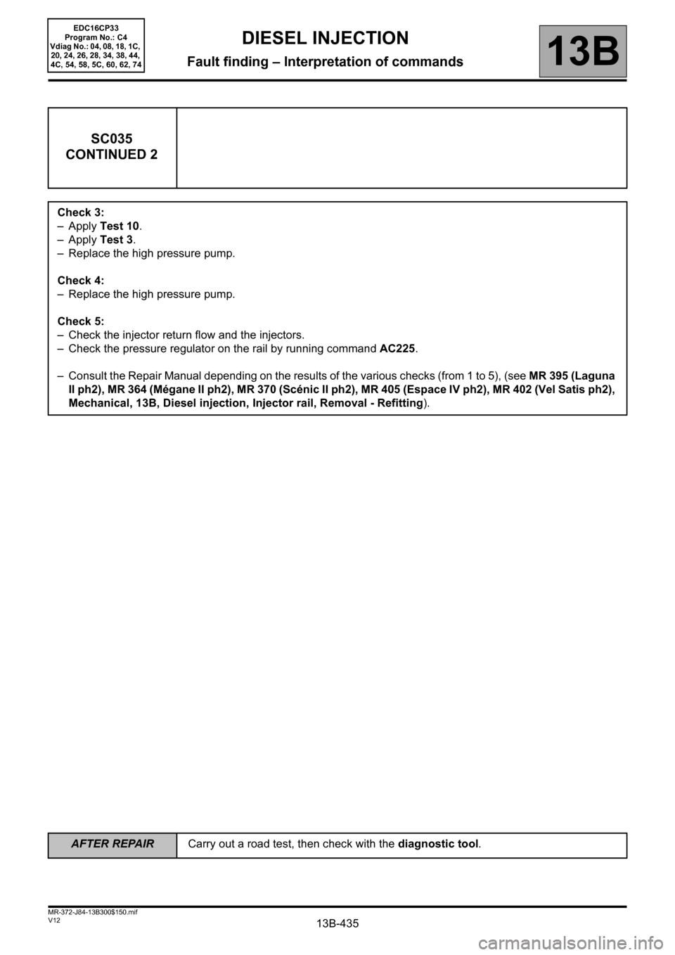 RENAULT SCENIC 2012 J95 / 3.G Engine And Peripherals EDC16CP33 Workshop Manual 13B-435V12 MR-372-J84-13B300$150.mif
DIESEL INJECTION
Fault finding – Interpretation of commands13B
SC035
CONTINUED 2
Check 3:
–Apply Test 10.
–Apply Test 3.
– Replace the high pressure pump. RENAULT SCENIC 2012 J95 / 3.G Engine And Peripherals EDC16CP33 Workshop Manual 13B-435V12 MR-372-J84-13B300$150.mif
DIESEL INJECTION
Fault finding – Interpretation of commands13B
SC035
CONTINUED 2
Check 3:
–Apply Test 10.
–Apply Test 3.
– Replace the high pressure pump.