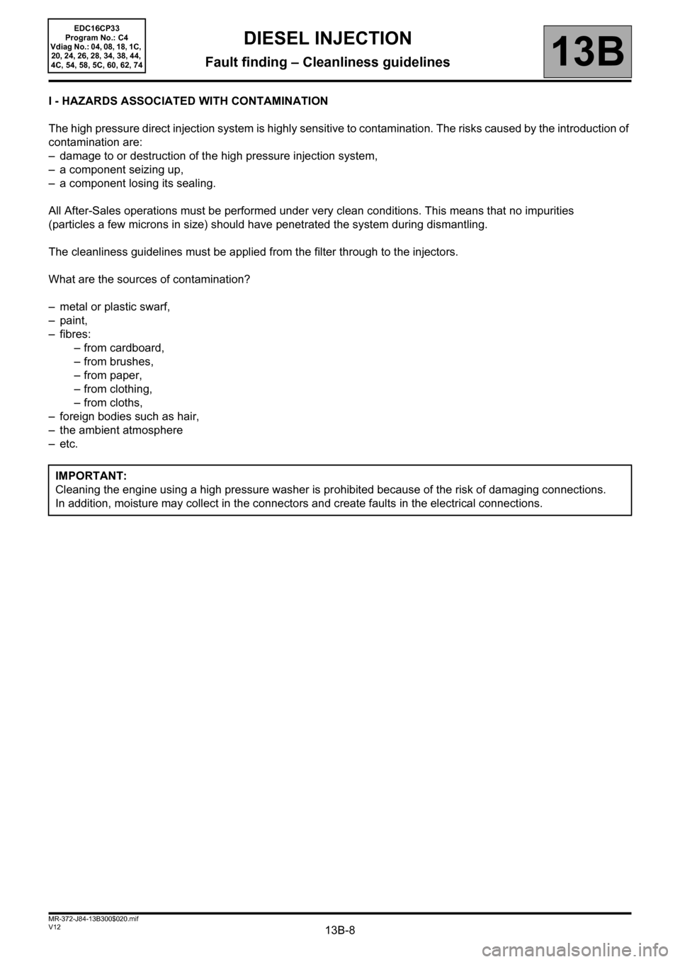 RENAULT SCENIC 2012 J95 / 3.G Engine And Peripherals EDC16CP33 Workshop Manual 13B-8V12 MR-372-J84-13B300$020.mif
13B
EDC16CP33
Program No.: C4
Vdiag No.: 04, 08, 18, 1C, 
20, 24, 26, 28, 34, 38, 44, 
4C, 54, 58, 5C, 60, 62, 74
I - HAZARDS ASSOCIATED WITH CONTAMINATION
The high 