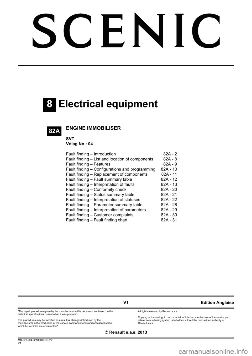 RENAULT SCENIC 2013 J95 / 3.G Electrical Equipment Immobiliser Workshop Manual 8Electrical equipment
V1 MR-372-J84-82A000$TOC.mif
V1
82A
"The repair procedures given by the manufacturer in this document are based on the 
technical specifications current when it was prepared.
The