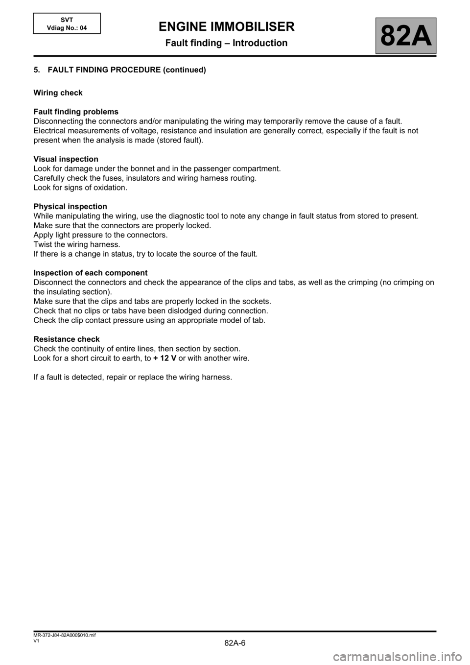 RENAULT SCENIC 2013 J95 / 3.G Electrical Equipment Immobiliser Workshop Manual 82A-6V1 MR-372-J84-82A000$010.mif
ENGINE IMMOBILISER
Fault finding – Introduction82A
SVT
Vdiag No.: 04
5. FAULT FINDING PROCEDURE (continued)
Wiring check
Fault finding problems
Disconnecting the co RENAULT SCENIC 2013 J95 / 3.G Electrical Equipment Immobiliser Workshop Manual 82A-6V1 MR-372-J84-82A000$010.mif
ENGINE IMMOBILISER
Fault finding – Introduction82A
SVT
Vdiag No.: 04
5. FAULT FINDING PROCEDURE (continued)
Wiring check
Fault finding problems
Disconnecting the co
