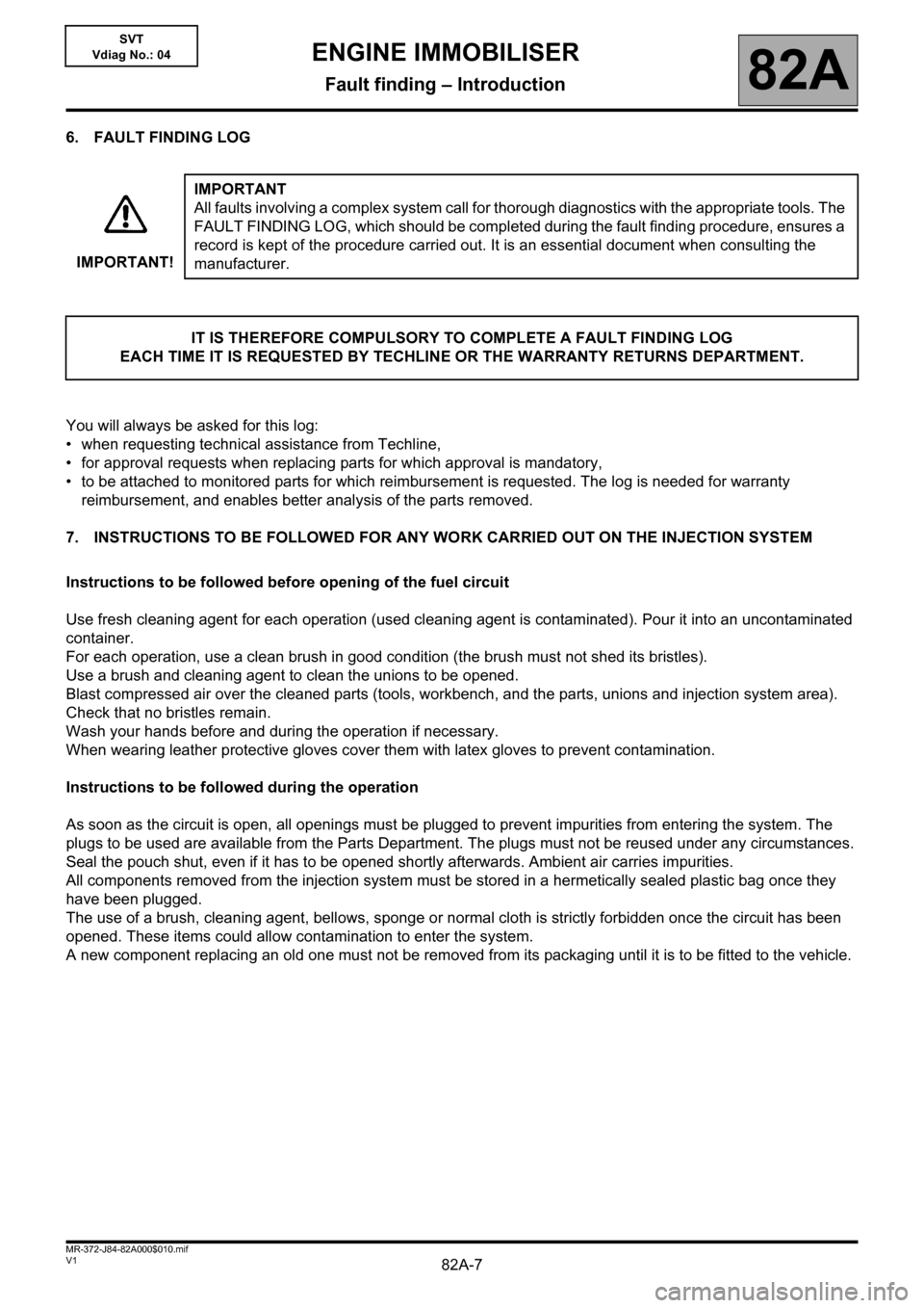 RENAULT SCENIC 2013 J95 / 3.G Electrical Equipment Immobiliser Workshop Manual 82A-7V1 MR-372-J84-82A000$010.mif
ENGINE IMMOBILISER
Fault finding – Introduction82A
SVT
Vdiag No.: 04
6. FAULT FINDING LOG
You will always be asked for this log:
• when requesting technical assis