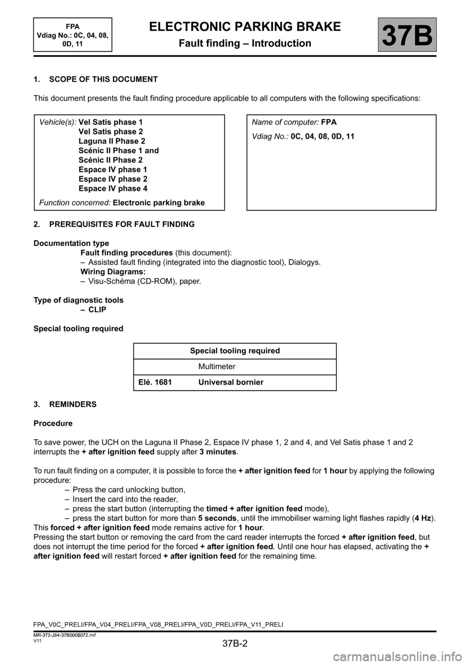 RENAULT SCENIC 2013 J95 / 3.G Electronic Parking Brake Workshop Manual 37B-2
MR-372-J84-37B000$072.mif
V11
37B
ELECTRONIC PARKING BRAKE
Fault finding – Introduction
1. SCOPE OF THIS DOCUMENT
This document presents the fault finding procedure applicable to all computers