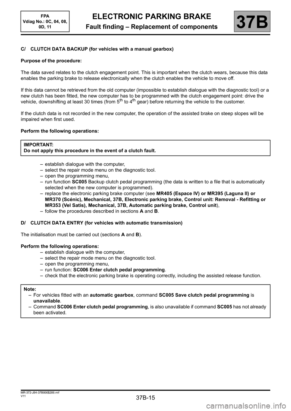 RENAULT SCENIC 2013 J95 / 3.G Electronic Parking Brake User Guide 37B-15
MR-372-J84-37B000$288.mif
V11
ELECTRONIC PARKING BRAKE
Fault finding – Replacement of components
FPA
Vdiag No.: 0C, 04, 08,
0D, 11
37B
C/ CLUTCH DATA BACKUP (for vehicles with a manual gear RENAULT SCENIC 2013 J95 / 3.G Electronic Parking Brake User Guide 37B-15
MR-372-J84-37B000$288.mif
V11
ELECTRONIC PARKING BRAKE
Fault finding – Replacement of components
FPA
Vdiag No.: 0C, 04, 08,
0D, 11
37B
C/ CLUTCH DATA BACKUP (for vehicles with a manual gear