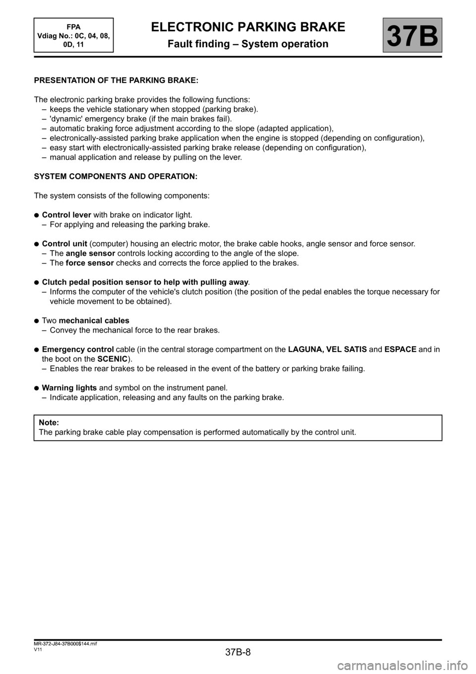 RENAULT SCENIC 2013 J95 / 3.G Electronic Parking Brake Workshop Manual 37B-8
MR-372-J84-37B000$144.mif
V11
37B
ELECTRONIC PARKING BRAKE
Fault finding – System operation
PRESENTATION OF THE PARKING BRAKE:
The electronic parking brake provides the following functions:
�