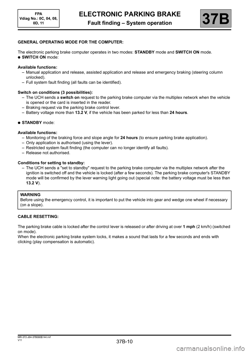 RENAULT SCENIC 2013 J95 / 3.G Electronic Parking Brake Workshop Manual 37B-10
MR-372-J84-37B000$144.mif
V11
ELECTRONIC PARKING BRAKE
Fault finding – System operation
FPA 
Vdiag No.: 0C, 04, 08, 
0D, 11
37B
GENERAL OPERATING MODE FOR THE COMPUTER:
The electronic parking