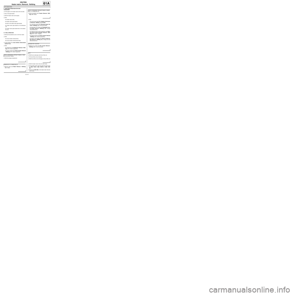 RENAULT TWINGO 2009 2.G Air Conditioning User Guide 61A-47
HEATING
Heater matrix: Removal - Refitting
LEFT-HAND DRIVE
61A
II -  REFITTING OPERATION FOR PART 
CONCERNED
aFit the pipes on the heater matrix with new seals.
aClip on the pipe bracket.
aRefi