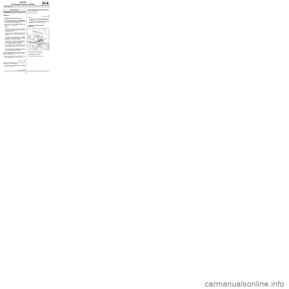 RENAULT TWINGO 2009 2.G Air Conditioning Repair Manual 61A-55
HEATING
Fan assembly: Removal - Refitting
RIGHT-HAND DRIVE
61A
REMOVAL
I - REMOVAL PREPARATION OPERATION
aLock the airbag computer using the Diagnostic tool
(see Fault finding - Replacement of 