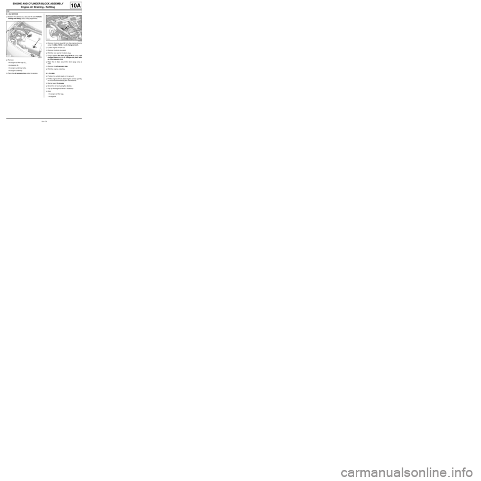 RENAULT TWINGO 2009 2.G Engine And Peripherals Owners Manual 10A-28
ENGINE AND CYLINDER BLOCK ASSEMBLY
Engine oil: Draining - Refilling
K9K
10A
III - OIL SERVICE
aPosition the vehicle on a two-post lift (see Vehicle:
Towing and lifting) (02A, Lifting equipment)