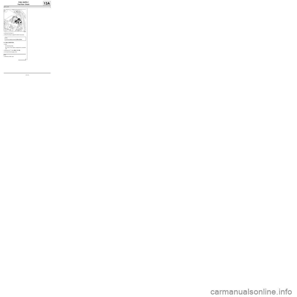 RENAULT TWINGO RS 2009 2.G Engine And Peripherals User Guide 13A-16
FUEL SUPPLY
Fuel flow: Check
D4F or D7F
13A
aRemove the relay (1) .
aShunt the relay to supply the electric fuel pump.
III - FINAL OPERATION
aRefit:
-the fuel pump relay,
-the cover of the engi RENAULT TWINGO RS 2009 2.G Engine And Peripherals User Guide 13A-16
FUEL SUPPLY
Fuel flow: Check
D4F or D7F
13A
aRemove the relay (1) .
aShunt the relay to supply the electric fuel pump.
III - FINAL OPERATION
aRefit:
-the fuel pump relay,
-the cover of the engi