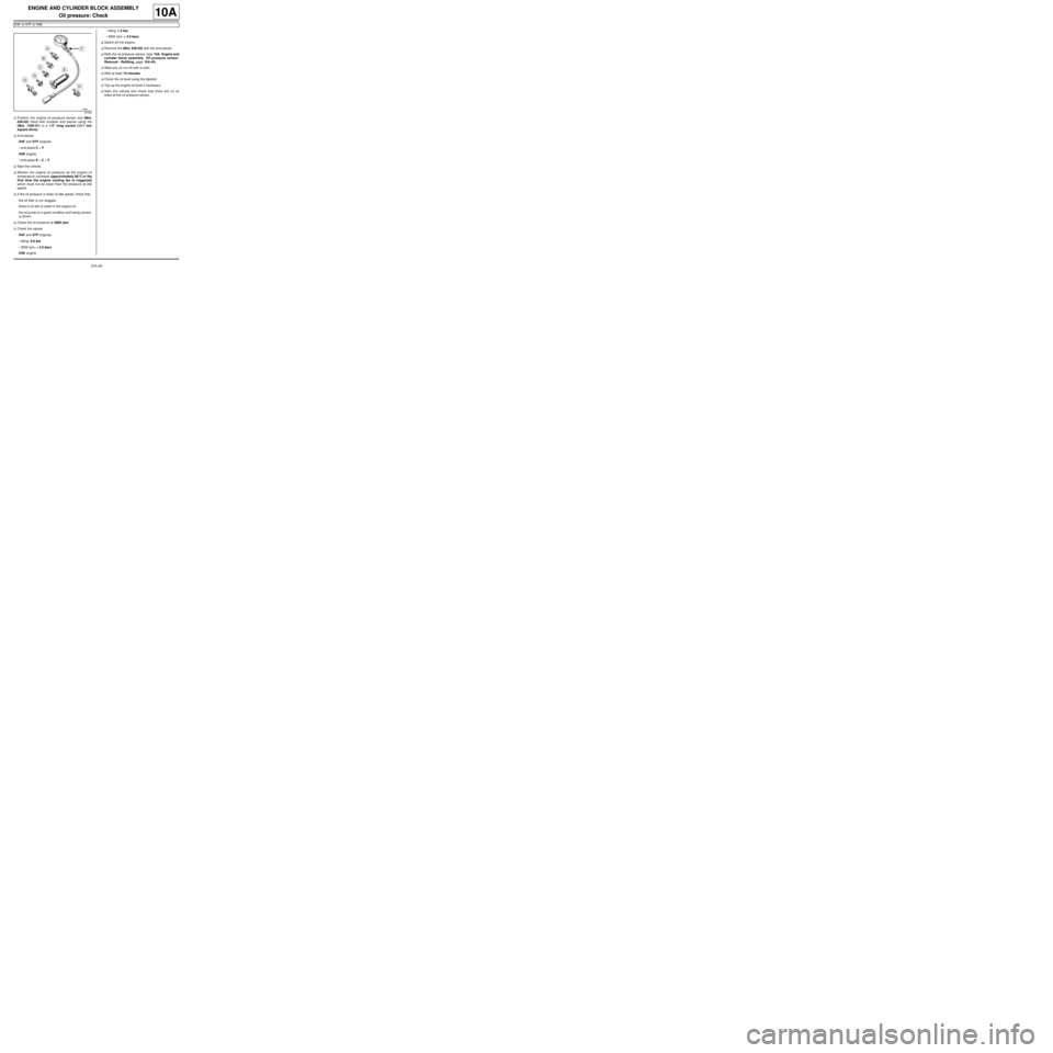 RENAULT TWINGO 2009 2.G Engine And Peripherals Workshop Manual 10A-60
ENGINE AND CYLINDER BLOCK ASSEMBLY
Oil pressure: Check
D4F or D7F or K9K
10A
aPosition the engine oil pressure sensor tool (Mot.
836-05) fitted with suitable end pieces using the
(Mot. 1495-01) RENAULT TWINGO 2009 2.G Engine And Peripherals Workshop Manual 10A-60
ENGINE AND CYLINDER BLOCK ASSEMBLY
Oil pressure: Check
D4F or D7F or K9K
10A
aPosition the engine oil pressure sensor tool (Mot.
836-05) fitted with suitable end pieces using the
(Mot. 1495-01)