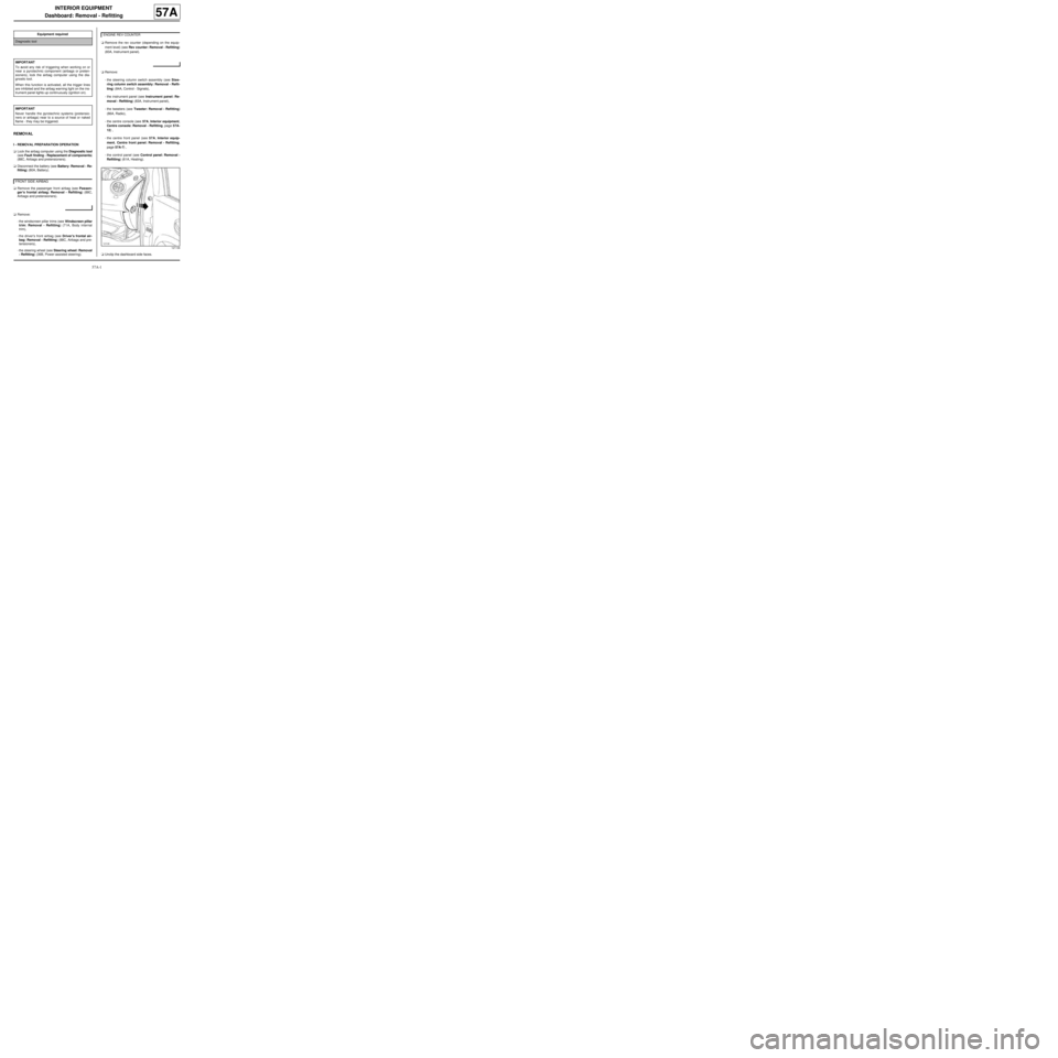 RENAULT TWINGO RS 2009 2.G Mechanism And Accessories User Guide 57A-1
INTERIOR EQUIPMENT
Dashboard: Removal - Refitting
57A
REMOVAL
I - REMOVAL PREPARATION OPERATION
aLock the airbag computer using the Diagnostic tool
(see Fault finding - Replacement of components