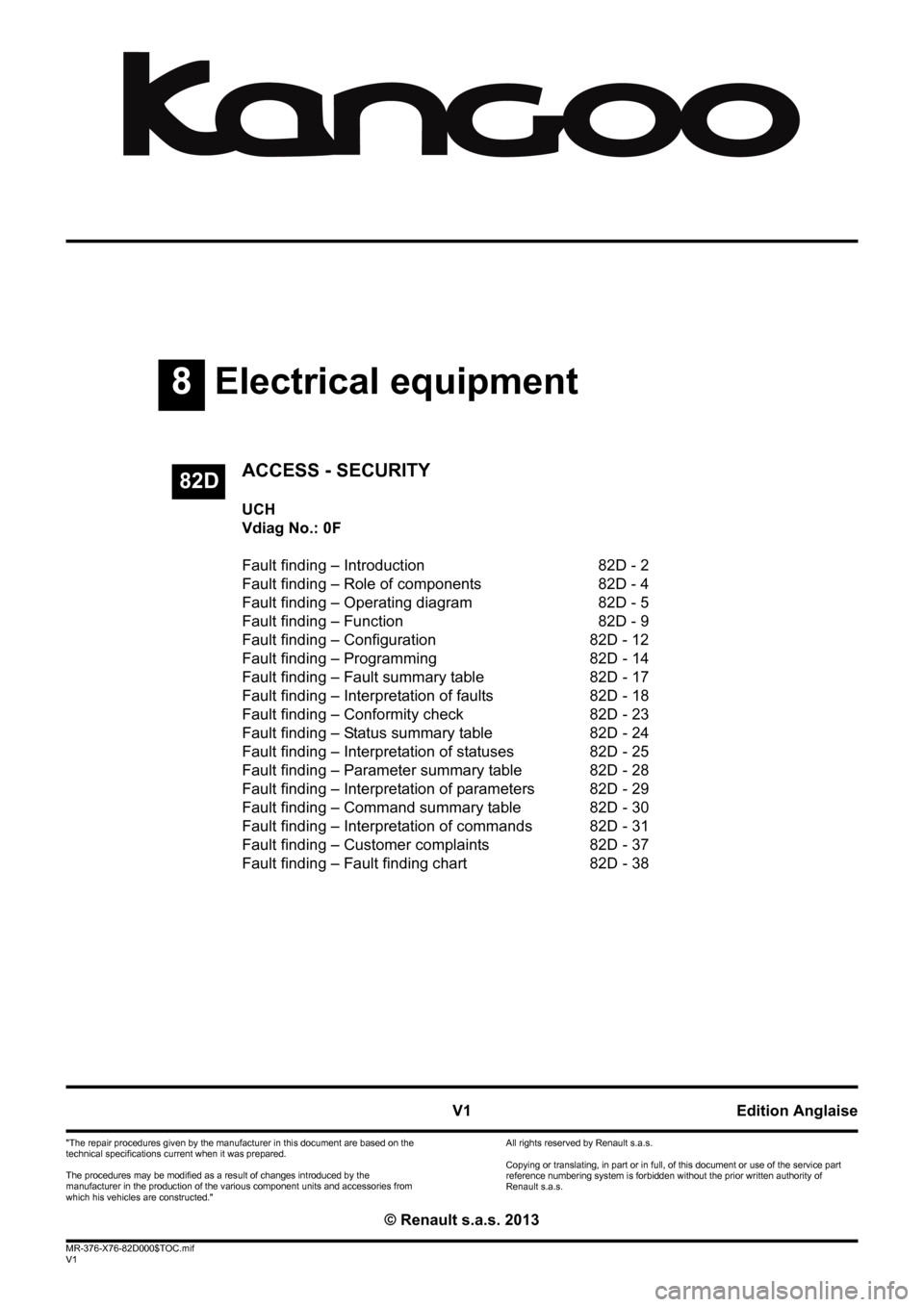 RENAULT KANGOO 2013 X61 / 2.G Access Security Workshop Manual 8Electrical equipment
V1 MR-376-X76-82D000$TOC.mif
V1
82D
"The repair procedures given by the manufacturer in this document are based on the 
technical specifications current when it was prepared.
The
