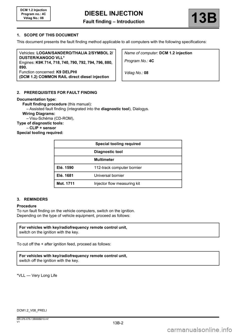 RENAULT KANGOO 2013 X61 / 2.G Diesel DCM 1.2 Injection Workshop Manual 13B-2V1 MR-376-X76-13B000$010.mif
13B
DCM 1.2 Injection
Program no.: 4C
Vdiag No.: 08
1. SCOPE OF THIS DOCUMENT
This document presents the fault finding method applicable to all computers with the fol