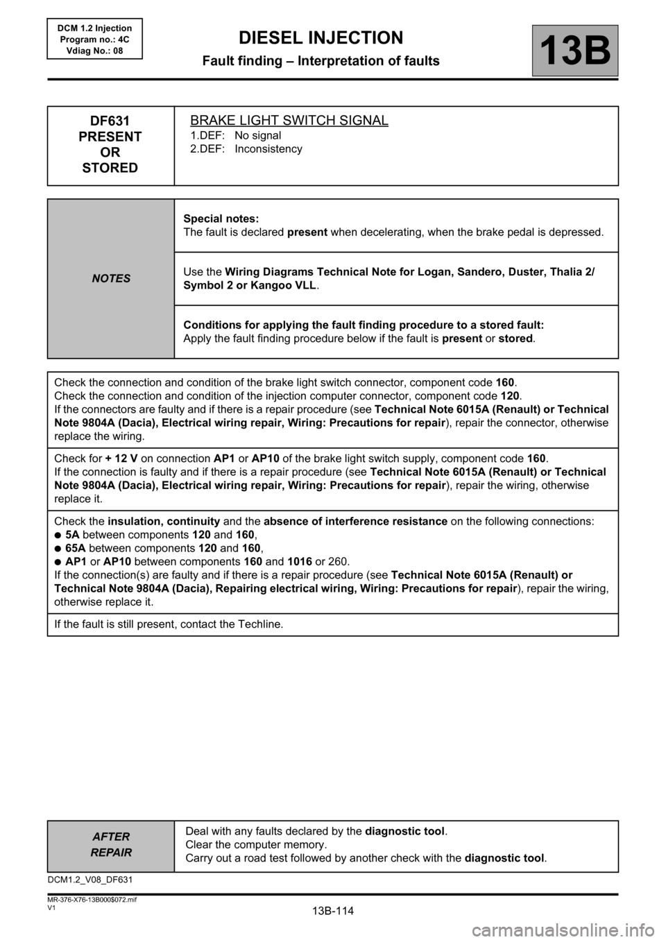 RENAULT KANGOO 2013 X61 / 2.G Diesel DCM 1.2 Injection Workshop Manual 13B-114
AFTER
REPAIRDeal with any faults declared by the diagnostic tool.
Clear the computer memory.
Carry out a road test followed by another check with the diagnostic tool.
V1 MR-376-X76-13B000$072 RENAULT KANGOO 2013 X61 / 2.G Diesel DCM 1.2 Injection Workshop Manual 13B-114
AFTER
REPAIRDeal with any faults declared by the diagnostic tool.
Clear the computer memory.
Carry out a road test followed by another check with the diagnostic tool.
V1 MR-376-X76-13B000$072