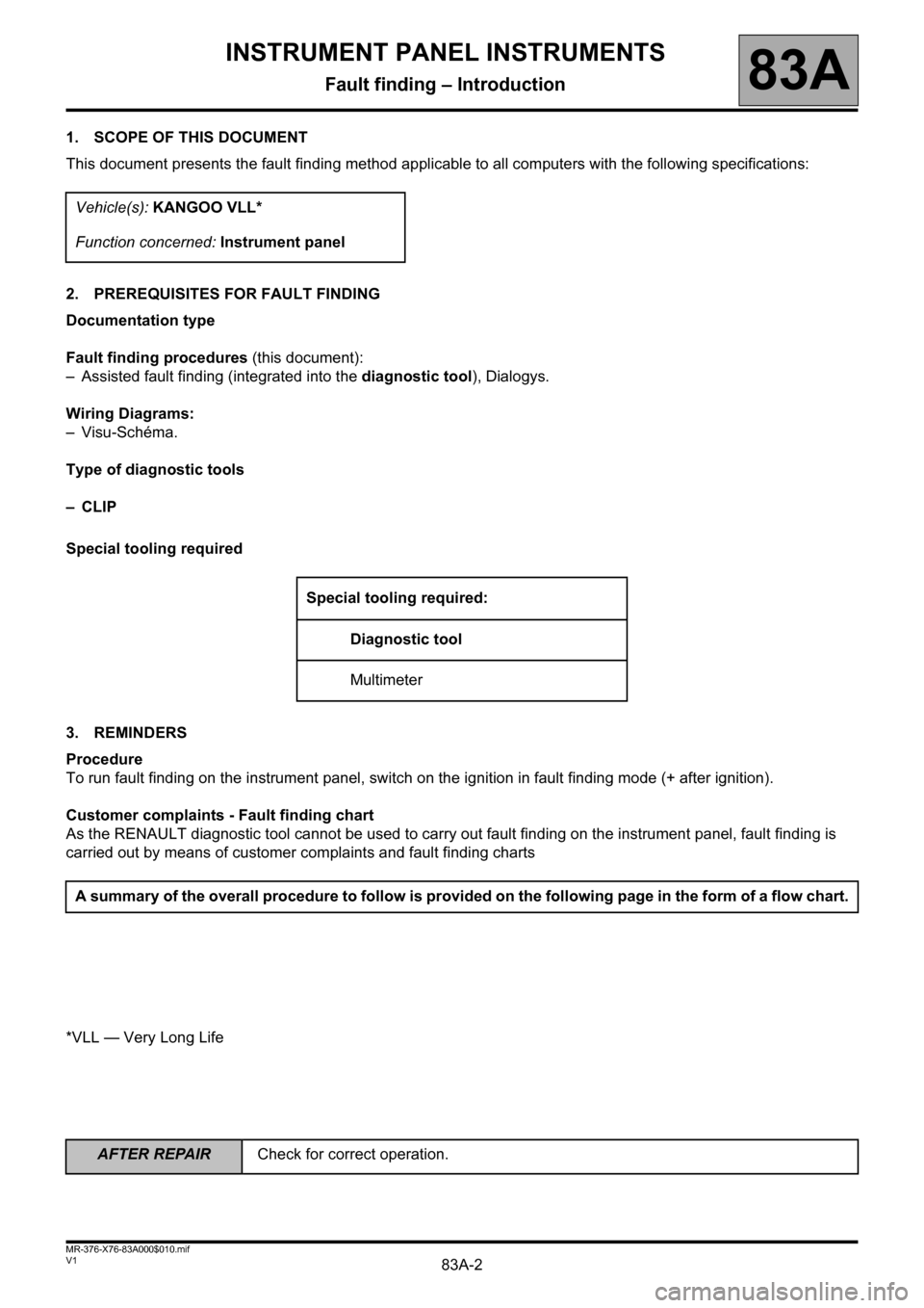 RENAULT KANGOO 2013 X61 / 2.G Instrument Panel Instruments Workshop Manual 83A-2
AFTER REPAIRCheck for correct operation.
V1 MR-376-X76-83A000$010.mif
83A
1. SCOPE OF THIS DOCUMENT
This document presents the fault finding method applicable to all computers with the following