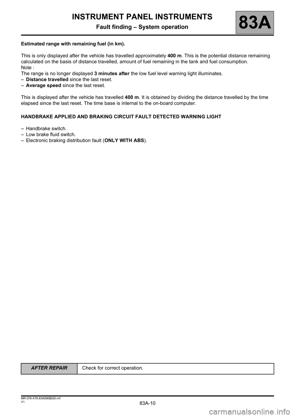 RENAULT KANGOO 2013 X61 / 2.G Instrument Panel Instruments Workshop Manual 83A-10
AFTER REPAIRCheck for correct operation.
V1 MR-376-X76-83A000$020.mif
INSTRUMENT PANEL INSTRUMENTS
Fault finding – System operation83A
Estimated range with remaining fuel (in km).
This is onl