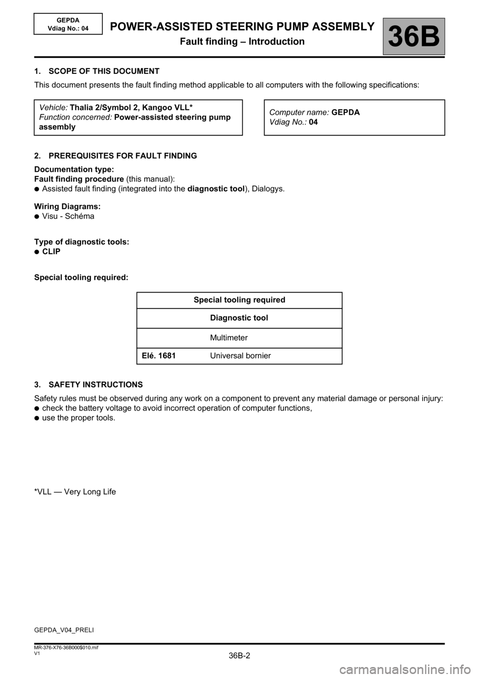RENAULT KANGOO 2013 X61 / 2.G Power Steering Pump Assembly Workshop Manual 36B-2V1 MR-376-X76-36B000$010.mif
36B
GEPDA
Vdiag No.: 04
1. SCOPE OF THIS DOCUMENT
This document presents the fault finding method applicable to all computers with the following specifications:
2. PR