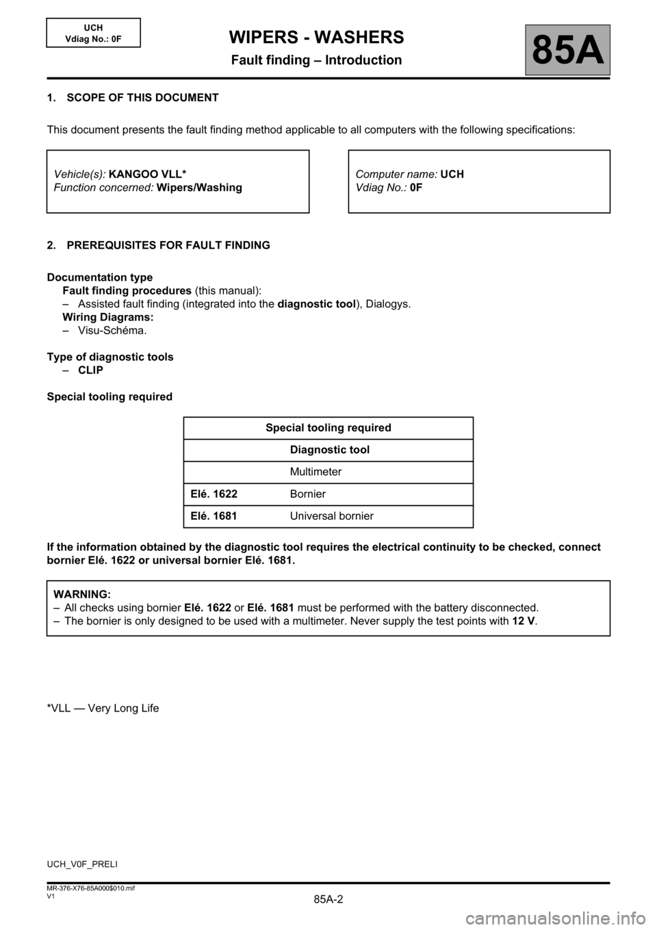 RENAULT KANGOO 2013 X61 / 2.G Wipers And Washers Workshop Manual 85A-2V1 MR-376-X76-85A000$010.mif
85A
UCH
Vdiag No.: 0F
1. SCOPE OF THIS DOCUMENT
This document presents the fault finding method applicable to all computers with the following specifications:
2. PRER