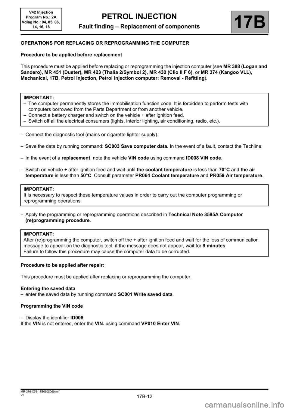 RENAULT KANGOO 2013 X61 / 2.G Petrol V42 Injection User Guide 17B-12V2 MR-376-X76-17B050$060.mif
17B
V42 Injection
Program No.: 2A
Vdiag No.: 04, 05, 06, 
14, 16, 18
OPERATIONS FOR REPLACING OR REPROGRAMMING THE COMPUTER
Procedure to be applied before replacemen
