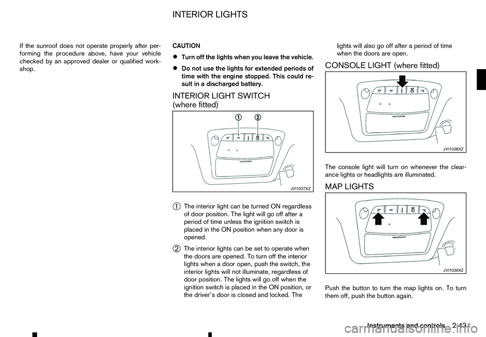 RENAULT ALASKAN 2017 User Guide If the sunroof does not operate properly after per-
forming the procedure above, have your vehicle
checked by an approved dealer or qualified work-
shop. CAUTION
• Turn off the lights when you leave RENAULT ALASKAN 2017 User Guide If the sunroof does not operate properly after per-
forming the procedure above, have your vehicle
checked by an approved dealer or qualified work-
shop. CAUTION
• Turn off the lights when you leave