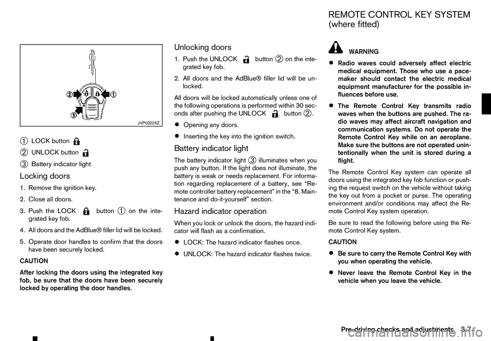 RENAULT ALASKAN 2017  Owners Manual ➀
LOCK button
➁
UNLOCK button
➂
Battery indicator light
Locking doors
1. Remove the ignition key.
2. Close all doors.
3. Push the LOCK button
➀on the inte-
grated key fob.
4. All doors and the