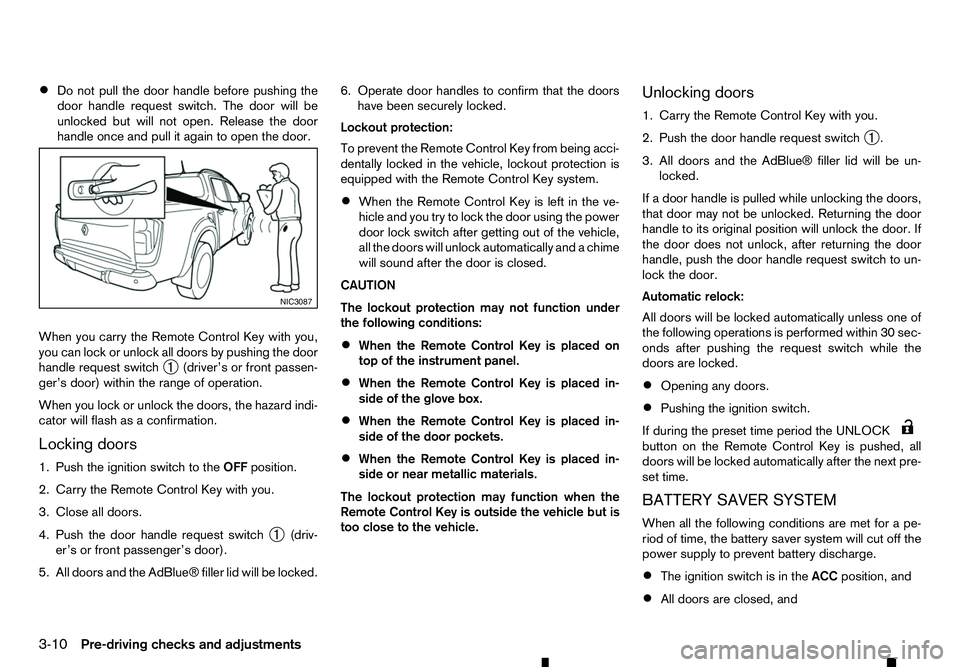 RENAULT ALASKAN 2017  Owners Manual •
Do not pull the door handle before pushing the
door handle request switch. The door will be
unlocked but will not open. Release the door
handle once and pull it again to open the door.
When you ca