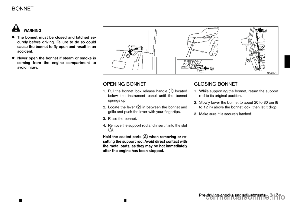 RENAULT ALASKAN 2017 User Guide WARNING
• The bonnet must be closed and latched se-
curely before driving. Failure to do so could
cause the bonnet to fly open and result in an
accident.
• Never open the bonnet if steam or smoke RENAULT ALASKAN 2017 User Guide WARNING
• The bonnet must be closed and latched se-
curely before driving. Failure to do so could
cause the bonnet to fly open and result in an
accident.
• Never open the bonnet if steam or smoke