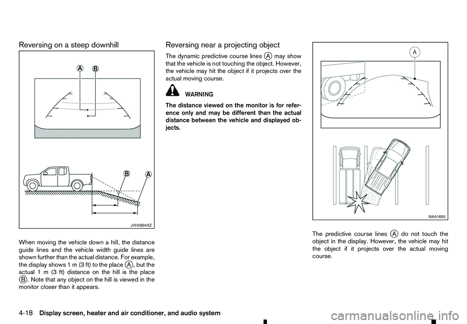 RENAULT ALASKAN 2017 Owners Manual Reversing on
asteep downhill
When moving the vehicle down ahill, the distance
guide lines and the vehicle width guide lines are
shown further than the actual distance. For example,
the display shows 1 RENAULT ALASKAN 2017 Owners Manual Reversing on
asteep downhill
When moving the vehicle down ahill, the distance
guide lines and the vehicle width guide lines are
shown further than the actual distance. For example,
the display shows 1
