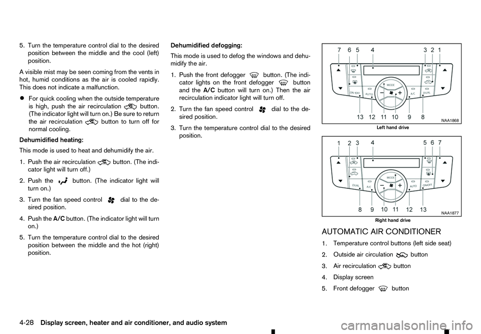 RENAULT ALASKAN 2017 Owners Manual 5. Turn the temperature control dial to the desired
position between the middle and the cool (left)
position.
Av isible mist may be seen coming from the vents in
hot, humid conditions as the air is co RENAULT ALASKAN 2017 Owners Manual 5. Turn the temperature control dial to the desired
position between the middle and the cool (left)
position.
Av isible mist may be seen coming from the vents in
hot, humid conditions as the air is co