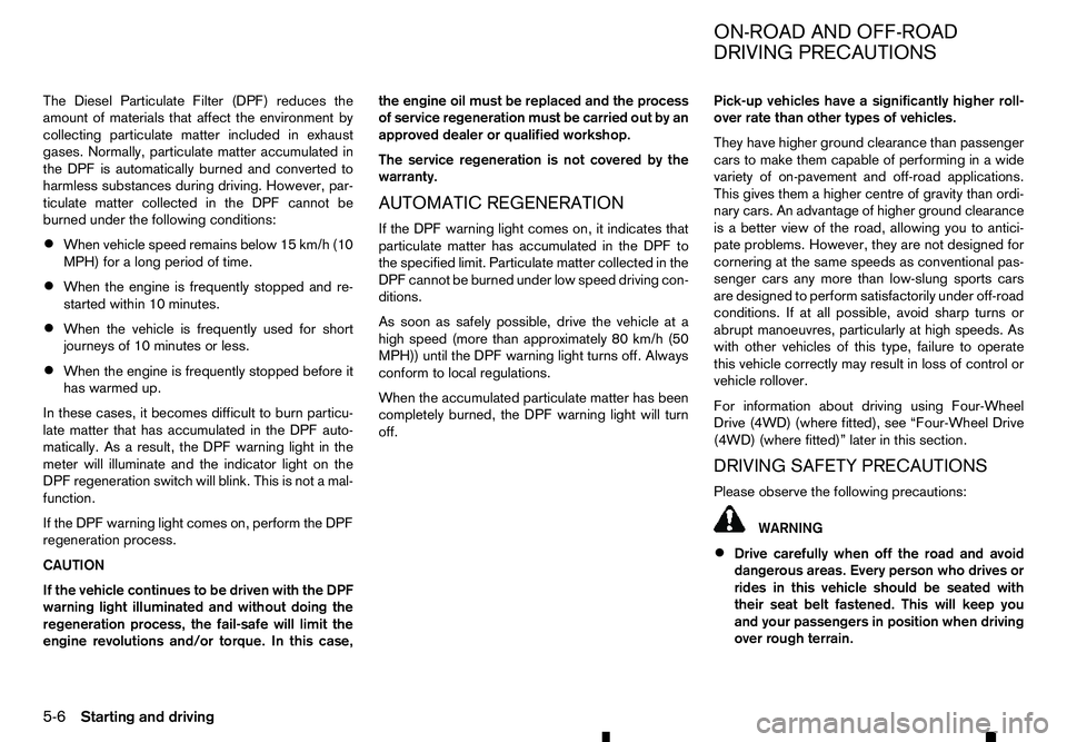 RENAULT ALASKAN 2017 User Guide The Diesel Particulate Filter (DPF) reduces the
amount of materials that affect the environment by
collecting particulate matter included in exhaust
gases. Normally, particulate matter accumulated in
RENAULT ALASKAN 2017 User Guide The Diesel Particulate Filter (DPF) reduces the
amount of materials that affect the environment by
collecting particulate matter included in exhaust
gases. Normally, particulate matter accumulated in